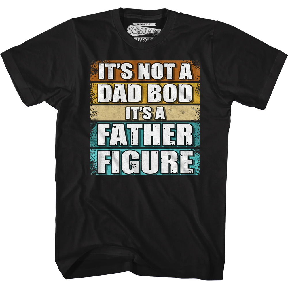 Its Not A Dad Bod Its A Father Figure Tshirt